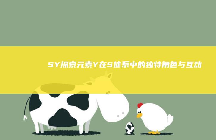 S&Y：探索元素Y在S体系中的独特角色与互动效应