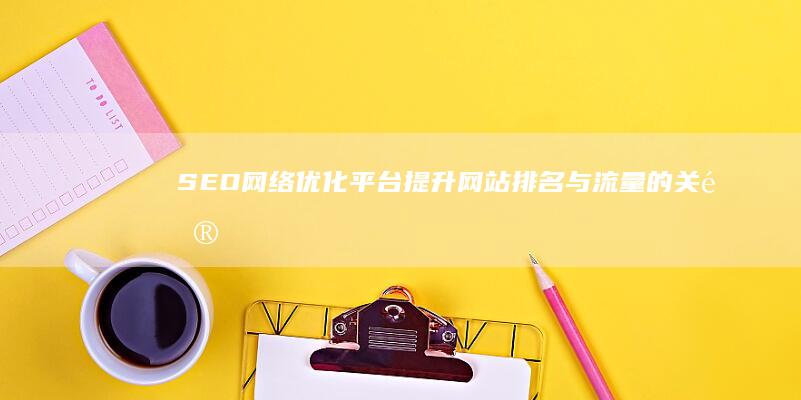 SEO网络优化平台：提升网站排名与流量的关键利器